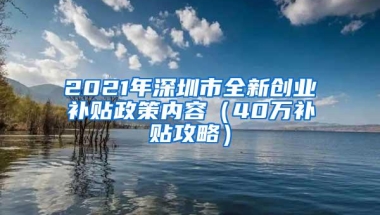 2021年深圳市全新创业补贴政策内容（40万补贴攻略）