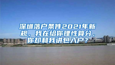 深圳落户条件2021年新规，我在给你理性算分，你却和我讲包入户？