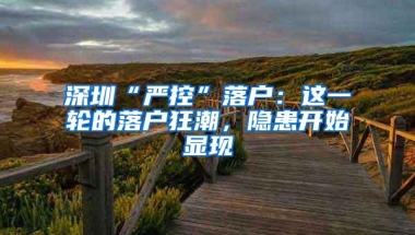 深圳“严控”落户：这一轮的落户狂潮，隐患开始显现