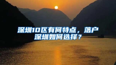 深圳10区有何特点，落户深圳如何选择？