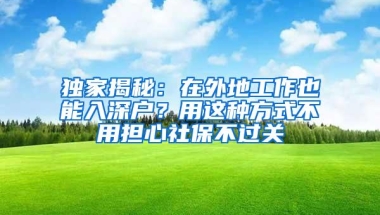 独家揭秘：在外地工作也能入深户？用这种方式不用担心社保不过关