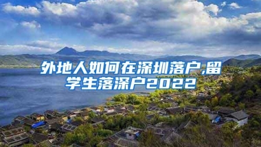 外地人如何在深圳落户,留学生落深户2022