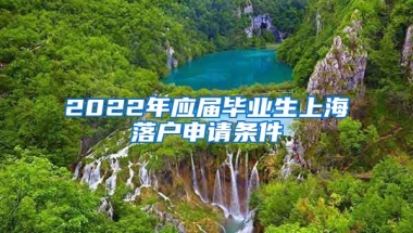 2022年应届毕业生上海落户申请条件
