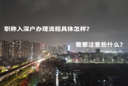 职称入深户办理流程具体怎样？需要注意些什么？