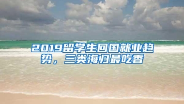 2019留学生回国就业趋势，三类海归最吃香