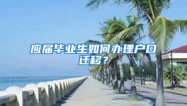 应届毕业生如何办理户口迁移？