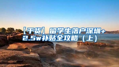 【干货】留学生落户深圳+2.5w补贴全攻略（上）