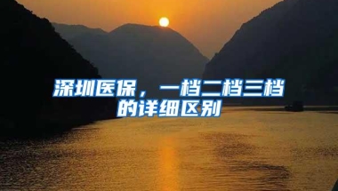 深圳医保，一档二档三档的详细区别