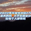 2022年毕业生补贴2万是真的吗 大学生就业补贴每个人都有吗