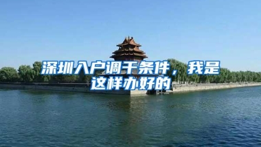深圳入户调干条件，我是这样办好的