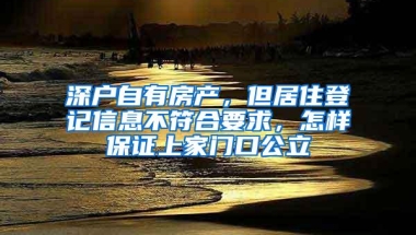深户自有房产，但居住登记信息不符合要求，怎样保证上家门口公立