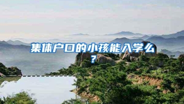 集体户口的小孩能入学么？