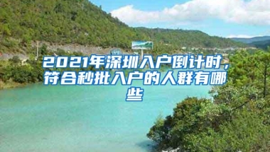 2021年深圳入户倒计时，符合秒批入户的人群有哪些
