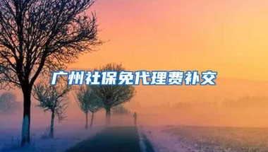 广州社保免代理费补交