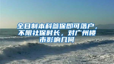 全日制本科参保即可落户，不限社保时长，对广州楼市影响几何