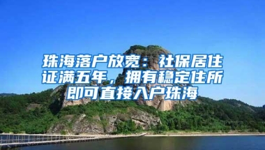 珠海落户放宽：社保居住证满五年，拥有稳定住所即可直接入户珠海