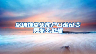 深圳挂靠集体户口地址变更怎么处理
