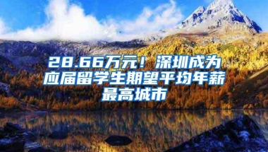 28.66万元！深圳成为应届留学生期望平均年薪最高城市
