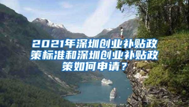 2021年深圳创业补贴政策标准和深圳创业补贴政策如何申请？