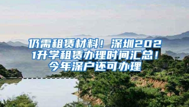 仍需租赁材料！深圳2021升学租赁办理时间汇总！今年深户还可办理