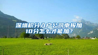 深圳积分入户公司申报加10分怎么才能加？