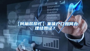 【阿角帮帮忙】集体户口如何办理结婚证？