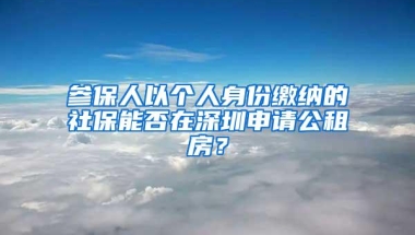 参保人以个人身份缴纳的社保能否在深圳申请公租房？