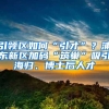 引领区如何“引才”？浦东新区加码“筑巢”吸引海归、博士后人才