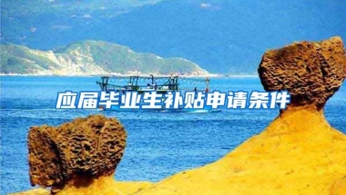 应届毕业生补贴申请条件
