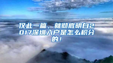 仅此一篇，就彻底明白2017深圳入户是怎么积分的！