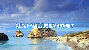 社保户籍变更如何办理？