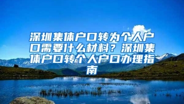 深圳集体户口转为个人户口需要什么材料？深圳集体户口转个人户口办理指南