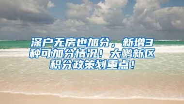 深户无房也加分，新增3种可加分情况！大鹏新区积分政策划重点！