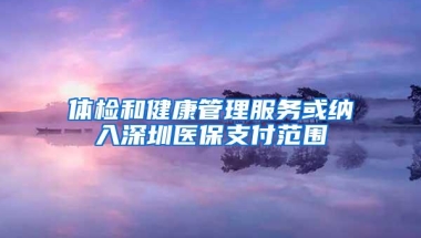 体检和健康管理服务或纳入深圳医保支付范围