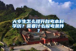 大专生怎么提升自考本科学历？需要什么报考条件？