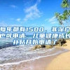 每年都有1500，非深户也可申请，儿童健康成长补贴开始申请了