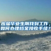 应届毕业生刚找到工作，如何办理档案接收手续？