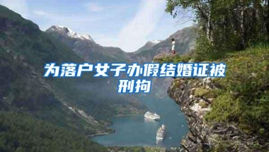 为落户女子办假结婚证被刑拘