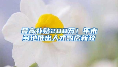 最高补贴200万！年末多地推出人才购房新政