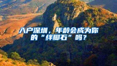 入户深圳，年龄会成为你的“绊脚石”吗？
