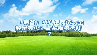 「解答」少儿医保缴费金额是多少？能报销多少钱？