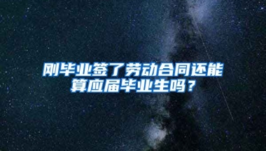 刚毕业签了劳动合同还能算应届毕业生吗？