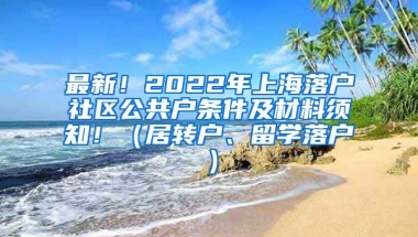 最新！2022年上海落户社区公共户条件及材料须知！（居转户、留学落户）