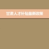 甘肃人才补贴最新政策,博士硕士本科申请方法
