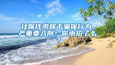 社保代缴属于骗保行为，严重要入刑！你中招了么？