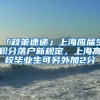 「政策速递」上海应届生积分落户新规定，上海高校毕业生可另外加2分