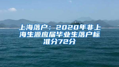 上海落户：2020年非上海生源应届毕业生落户标准分72分