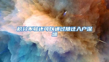 积分不够还可以通过随迁入户深圳
