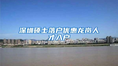深圳硕士落户优惠龙岗人才入户