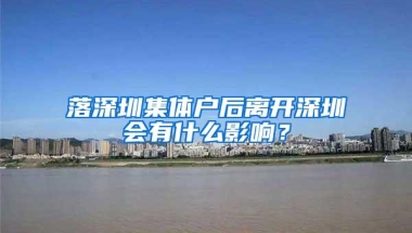 落深圳集体户后离开深圳会有什么影响？